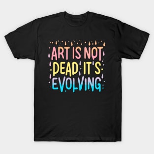 Art Is Not Dead It Is Evolving T-Shirt